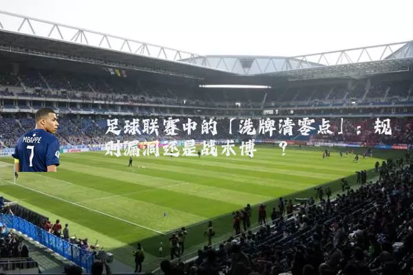 足球联赛中的「洗牌清零点」:规则漏洞还是战术博弈?