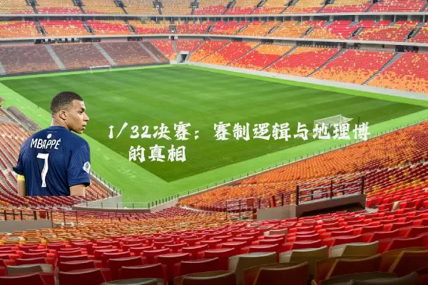 1/32决赛:赛制逻辑与地理博弈的真相