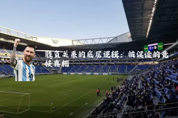 胜负关系的底层逻辑：被误读的竞技真相