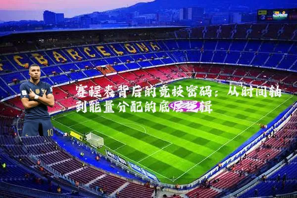 赛程表背后的竞技密码:从时间轴到能量分配的底层逻辑