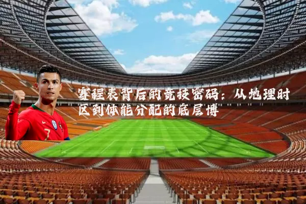 赛程表背后的竞技密码：从地理时区到体能分配的底层博弈