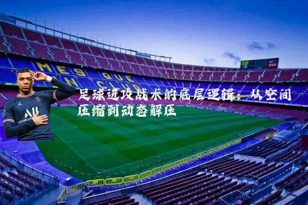 足球进攻战术的底层逻辑:从空间压缩到动态解压