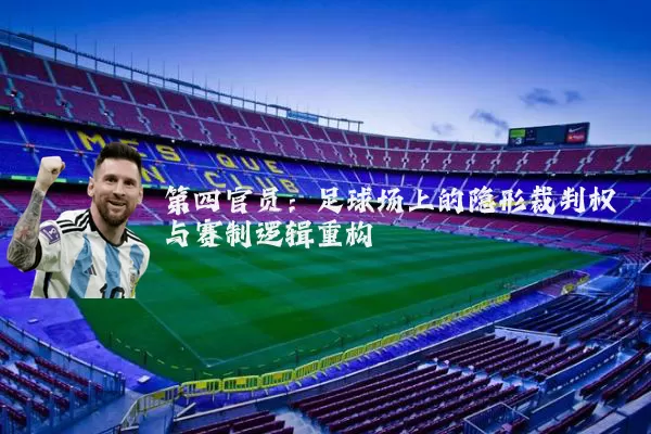 第四官员:足球场上的隐形裁判权与赛制逻辑重构