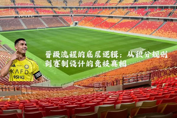 晋级流程的底层逻辑:从积分规则到赛制设计的竞技真相