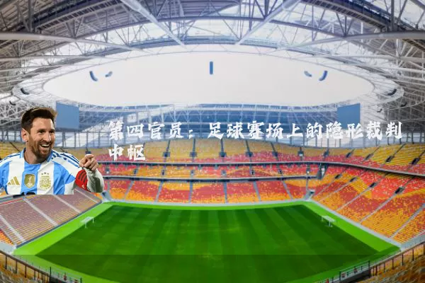 第四官员:足球赛场上的隐形裁判中枢
