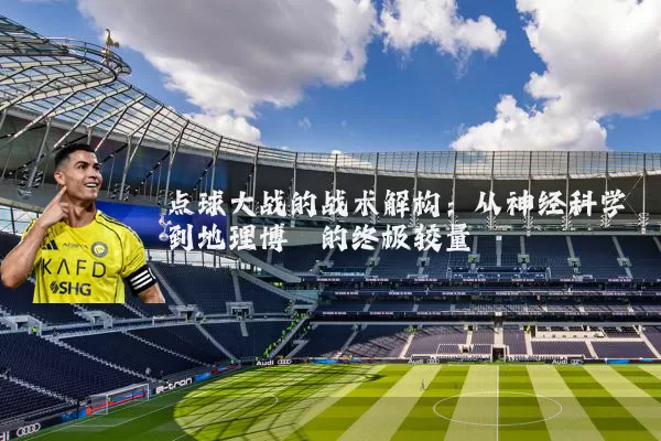 点球大战的战术解构:从神经科学到地理博弈的终极较量