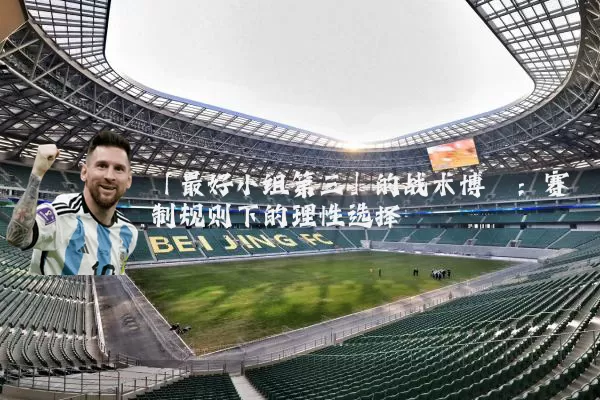 「最好小组第三」的战术博弈：赛制规则下的理性选择