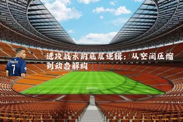 进攻战术的底层逻辑:从空间压缩到动态解构