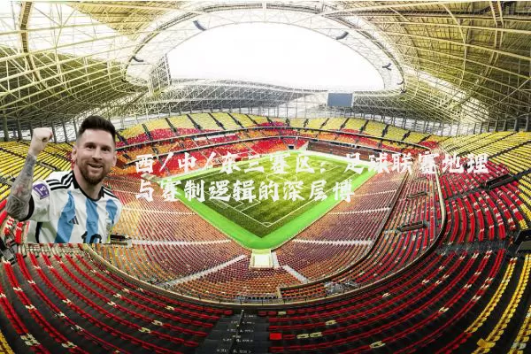 西/中/东三赛区:足球联赛地理与赛制逻辑的深层博弈