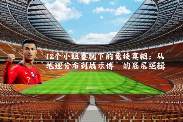 12个小组赛制下的竞技真相：从地理分布到战术博弈的底层逻辑