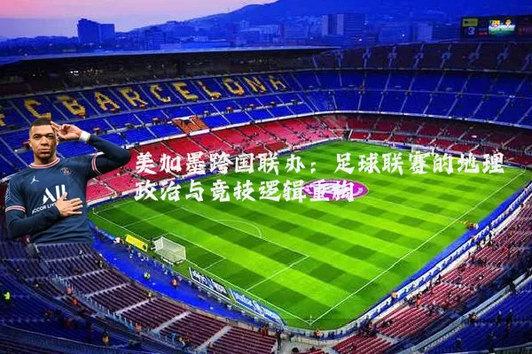 美加墨跨国联办：足球联赛的地理政治与竞技逻辑重构
