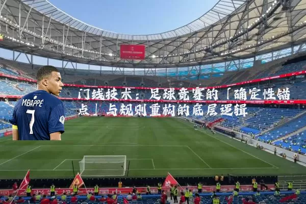 门线技术:足球竞赛的「确定性锚点」与规则重构的底层逻辑