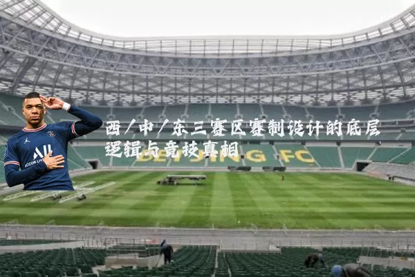 西/中/东三赛区赛制设计的底层逻辑与竞技真相