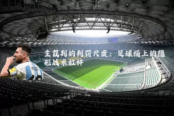 主裁判的判罚尺度:足球场上的隐形战术杠杆