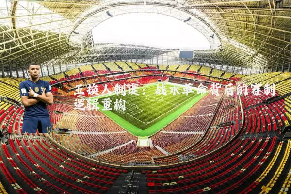五换人制度：战术革命背后的赛制逻辑重构