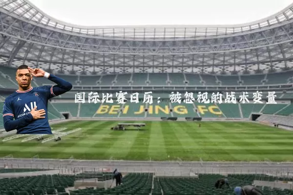 国际比赛日历:被忽视的战术变量