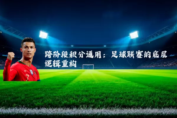 跨阶段积分通用:足球联赛的底层逻辑重构
