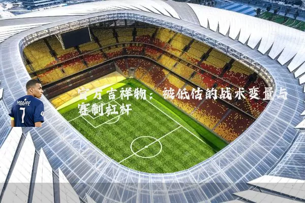 官方吉祥物:被低估的战术变量与赛制杠杆
