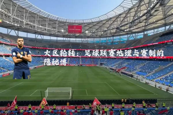 大区轮转:足球联赛地理与赛制的隐秘博弈