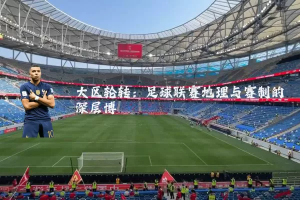 大区轮转:足球联赛地理与赛制的深层博弈