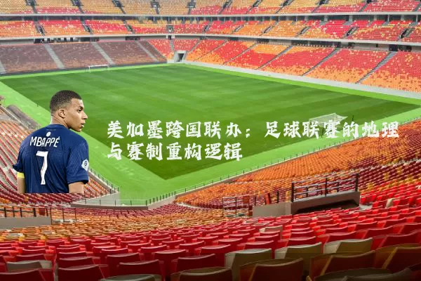 美加墨跨国联办:足球联赛的地理与赛制重构逻辑